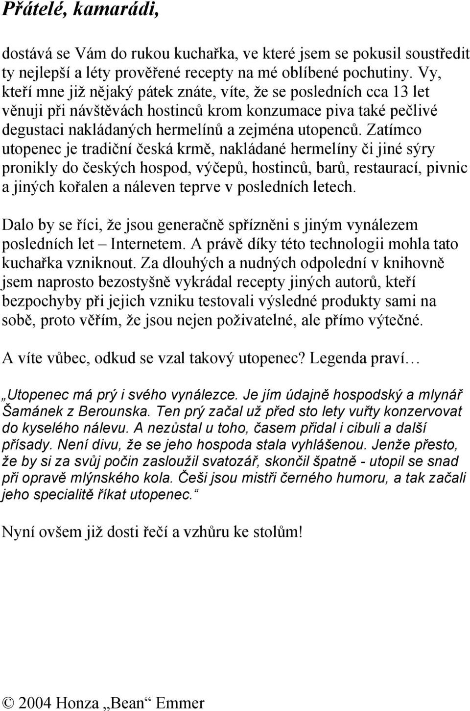 Zatímco utopenec je tradiční česká krmě, nakládané hermelíny či jiné sýry pronikly do českých hospod, výčepů, hostinců, barů, restaurací, pivnic a jiných kořalen a náleven teprve v posledních letech.