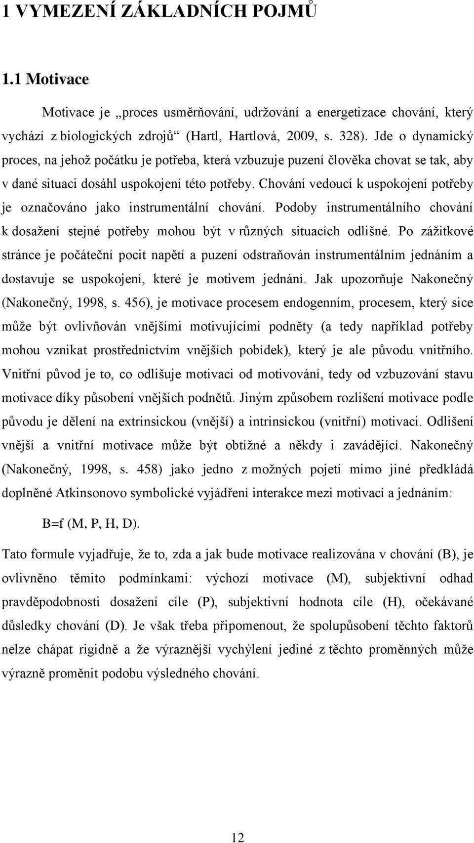 Chování vedoucí k uspokojení potřeby je označováno jako instrumentální chování. Podoby instrumentálního chování k dosaţení stejné potřeby mohou být v různých situacích odlišné.