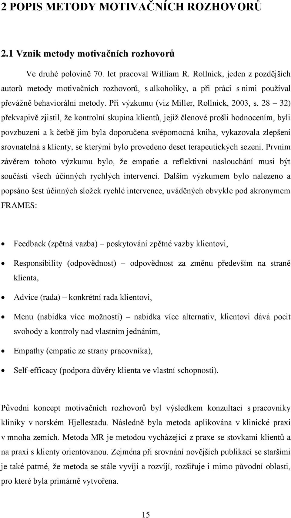 28 32) překvapivě zjistil, ţe kontrolní skupina klientů, jejíţ členové prošli hodnocením, byli povzbuzeni a k četbě jim byla doporučena svépomocná kniha, vykazovala zlepšení srovnatelná s klienty, se