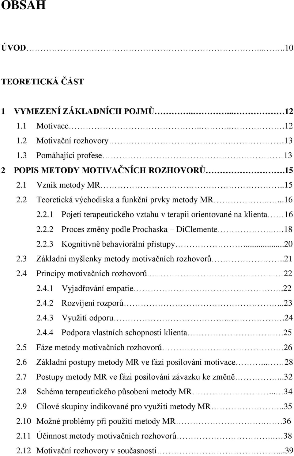 ..18 2.2.3 Kognitivně behaviorální přístupy...20 2.3 Základní myšlenky metody motivačních rozhovorů..21 2.4 Principy motivačních rozhovorů.... 22 2.4.1 Vyjadřování empatie..22 2.4.2 Rozvíjení rozporů.