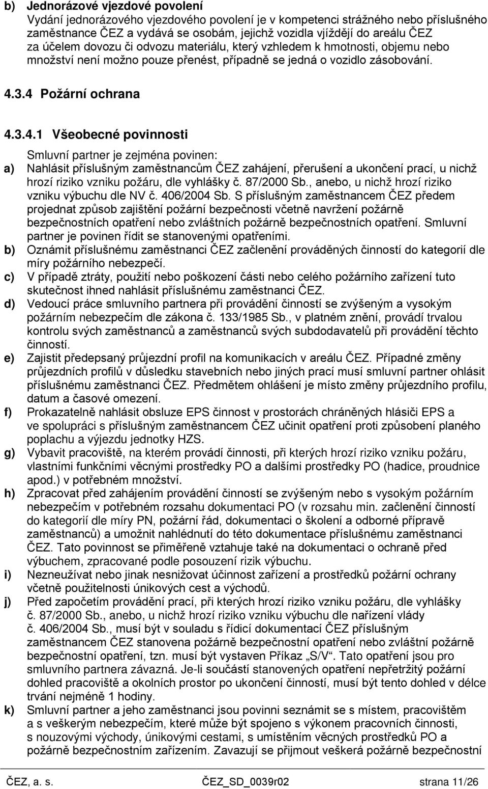 3.4 Požární ochrana 4.3.4.1 Všeobecné povinnosti Smluvní partner je zejména povinen: a) Nahlásit příslušným zaměstnancům ČEZ zahájení, přerušení a ukončení prací, u nichž hrozí riziko vzniku požáru, dle vyhlášky č.