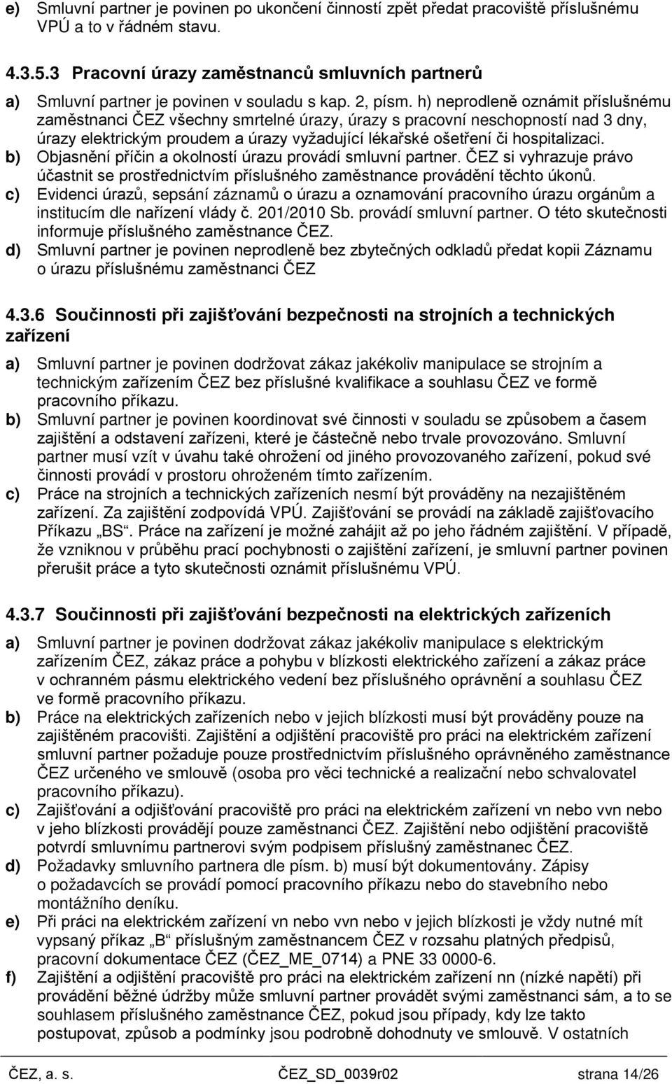 h) neprodleně oznámit příslušnému zaměstnanci ČEZ všechny smrtelné úrazy, úrazy s pracovní neschopností nad 3 dny, úrazy elektrickým proudem a úrazy vyžadující lékařské ošetření či hospitalizaci.