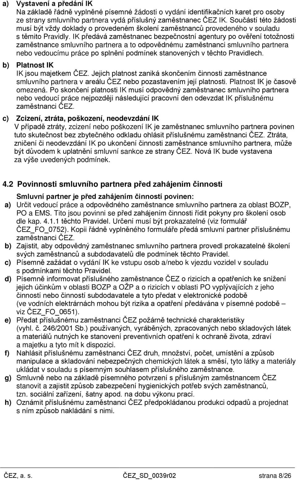 IK předává zaměstnanec bezpečnostní agentury po ověření totožnosti zaměstnance smluvního partnera a to odpovědnému zaměstnanci smluvního partnera nebo vedoucímu práce po splnění podmínek stanovených