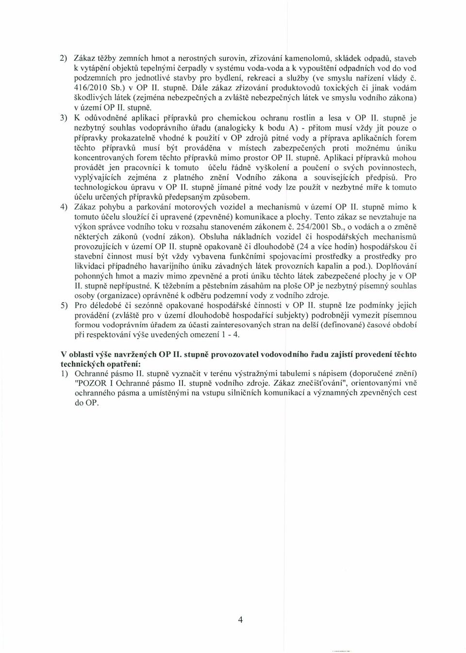 Dále zákaz zřizování produktovodů toxických či jinak vodám škodlivých látek (zejména nebezpečných a zvláště nebezpečných látek ve smyslu vodního zákona) v území OP. stupně.