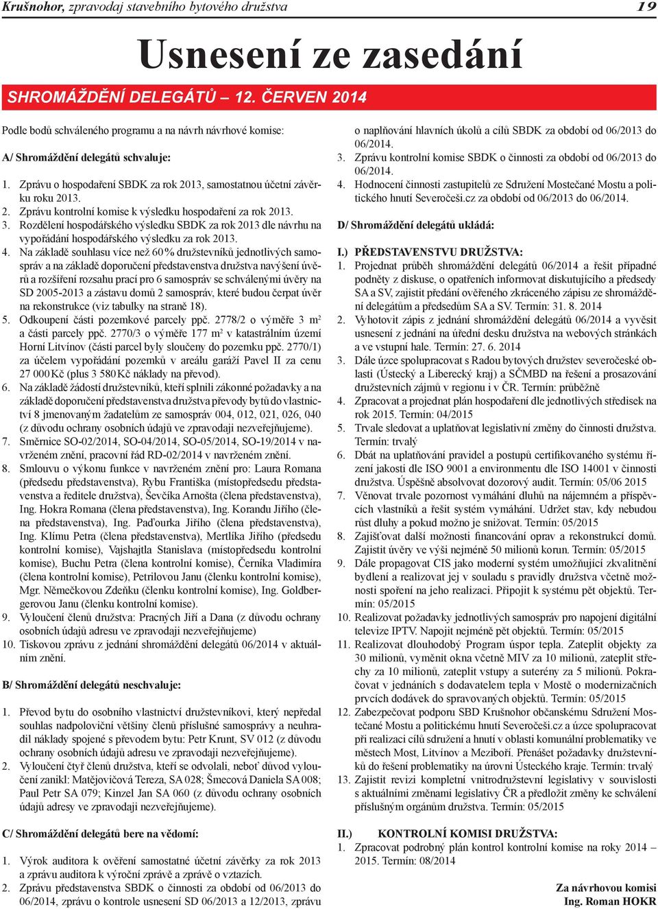 3. Rozdělení hospodářského výsledku SBDK za rok 2013 dle návrhu na vypořádání hospodářského výsledku za rok 2013. 4.