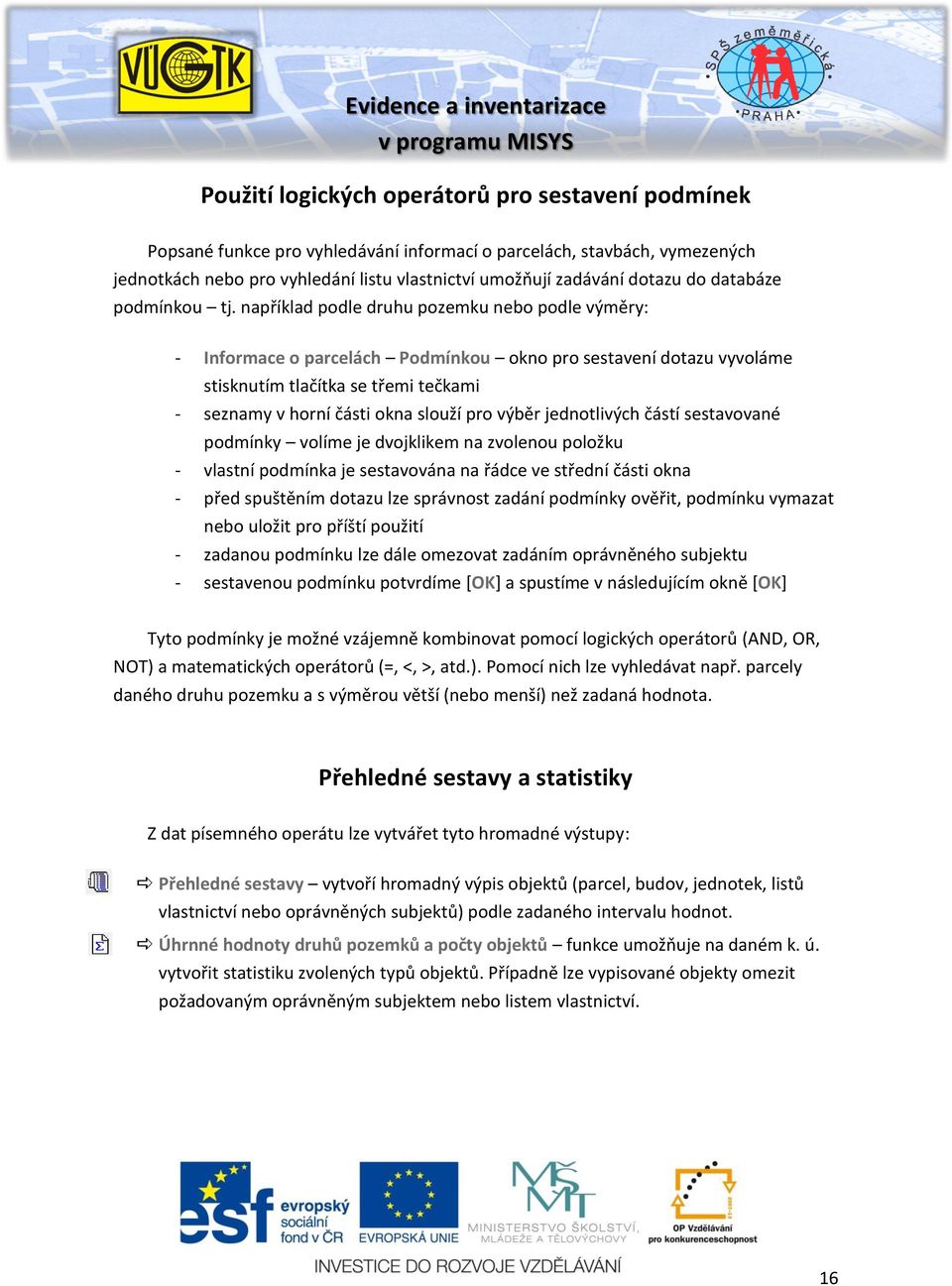 například podle druhu pozemku nebo podle výměry: Informace o parcelách Podmínkou okno pro sestavení dotazu vyvoláme stisknutím tlačítka se třemi tečkami seznamy v horní části okna slouží pro výběr