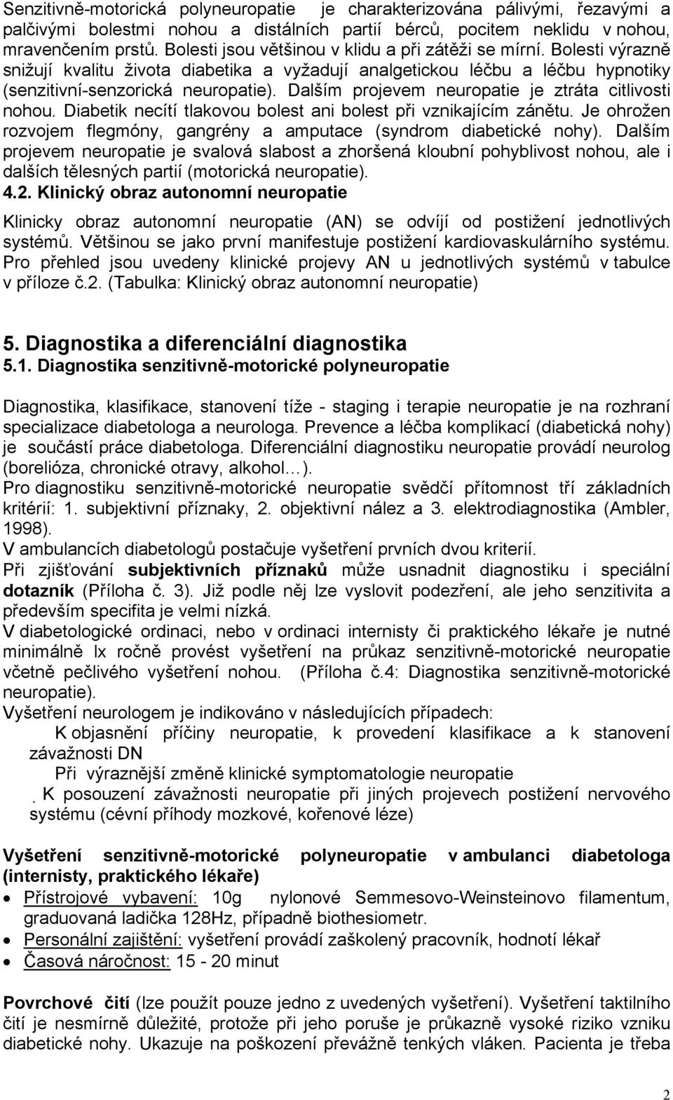 Dalším projevem neuropatie je ztráta citlivosti nohou. Diabetik necítí tlakovou bolest ani bolest při vznikajícím zánětu. Je ohrožen rozvojem flegmóny, gangrény a amputace (syndrom diabetické nohy).