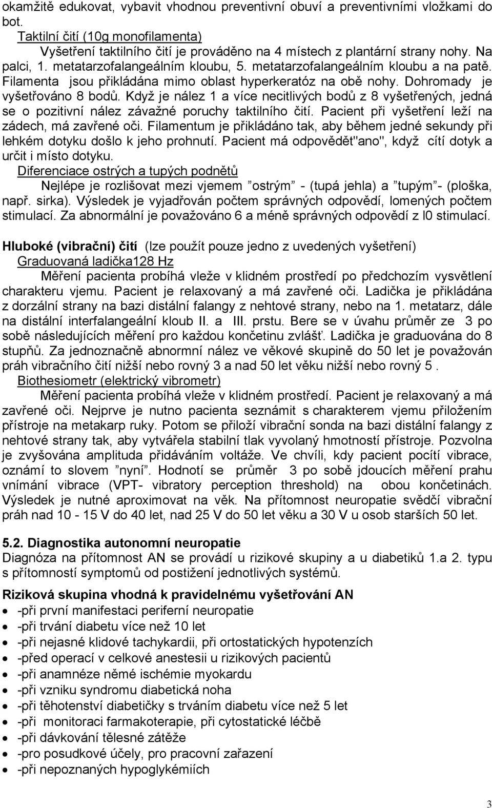 Když je nález 1 a více necitlivých bodů z 8 vyšetřených, jedná se o pozitivní nález závažné poruchy taktilního čití. Pacient při vyšetření leží na zádech, má zavřené oči.