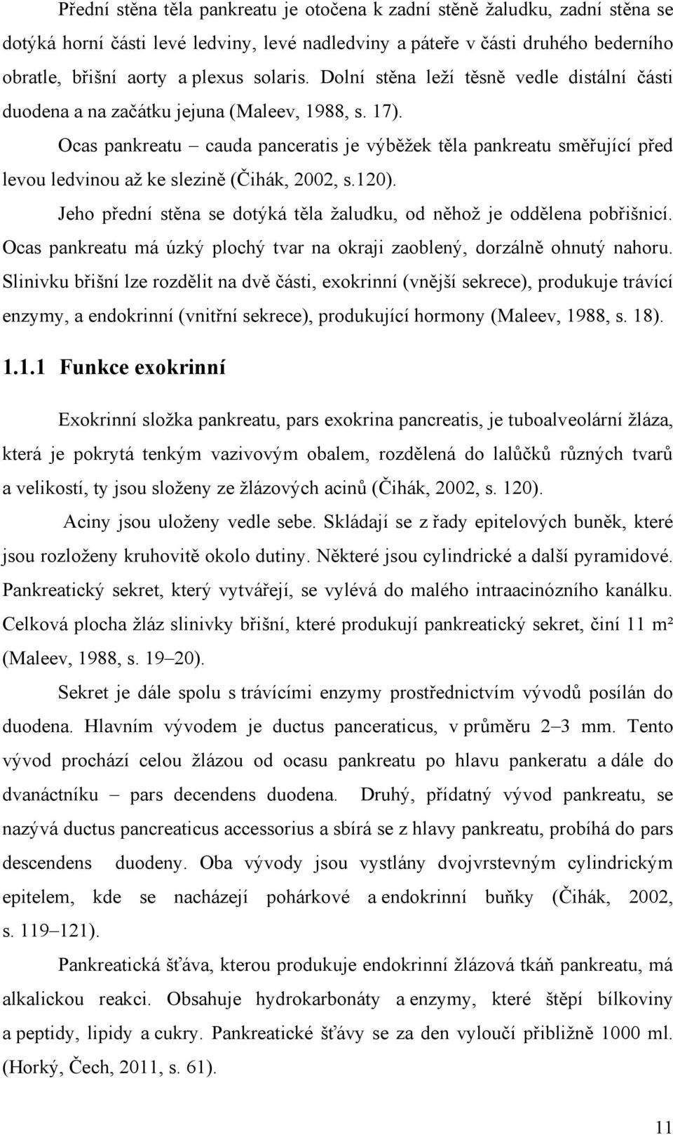 Ocas pankreatu cauda panceratis je výběţek těla pankreatu směřující před levou ledvinou aţ ke slezině (Čihák, 2002, s.120). Jeho přední stěna se dotýká těla ţaludku, od něhoţ je oddělena pobřišnicí.