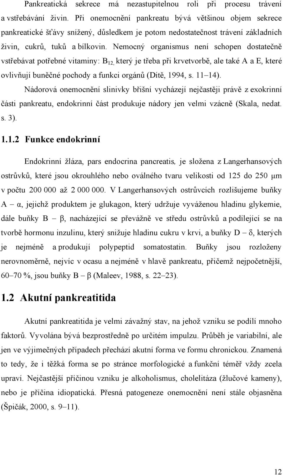 Nemocný organismus není schopen dostatečně vstřebávat potřebné vitaminy: B 12, který je třeba při krvetvorbě, ale také A a E, které ovlivňují buněčné pochody a funkci orgánů (Dítě, 1994, s. 11 14).