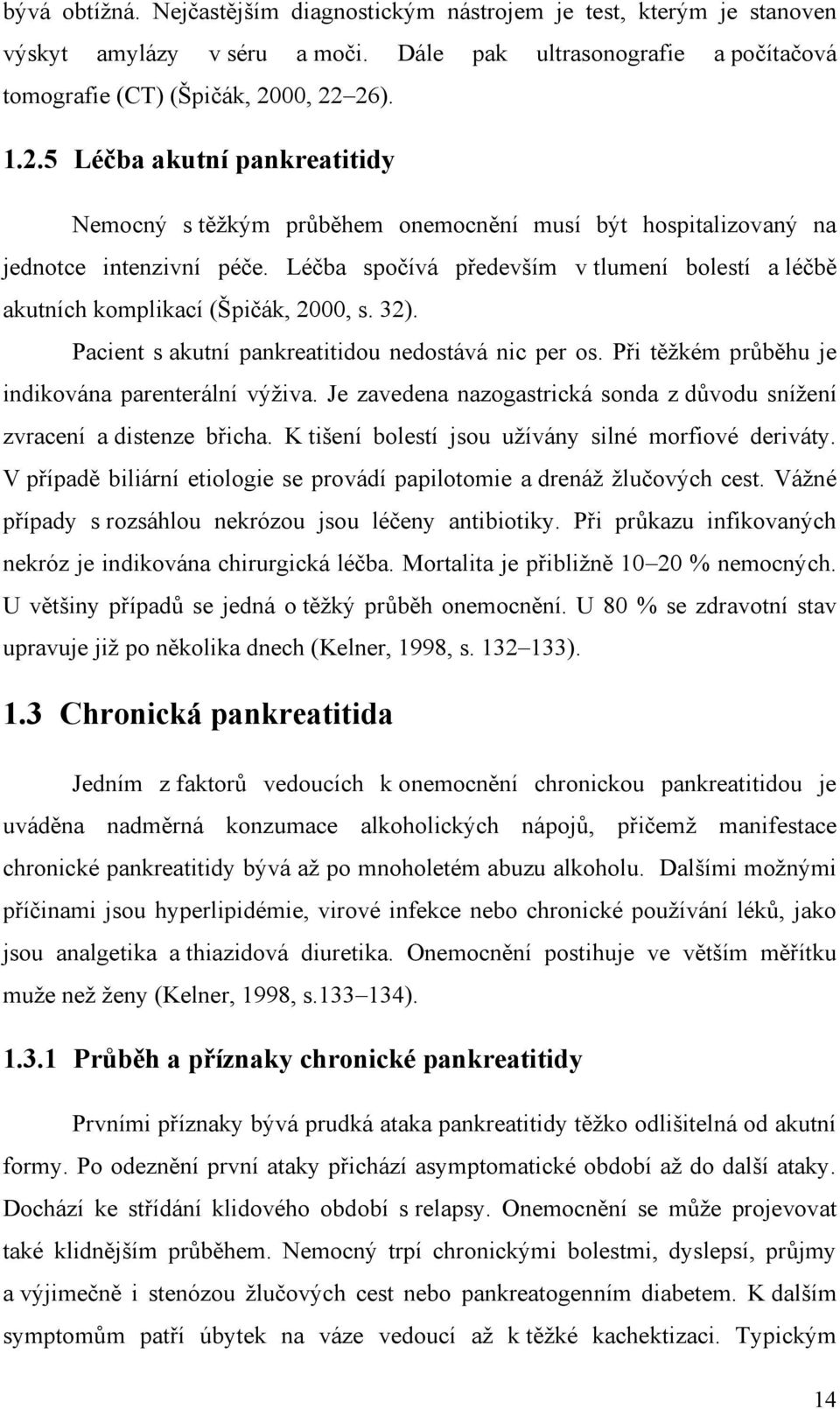 Léčba spočívá především v tlumení bolestí a léčbě akutních komplikací (Špičák, 2000, s. 32). Pacient s akutní pankreatitidou nedostává nic per os. Při těţkém průběhu je indikována parenterální výţiva.