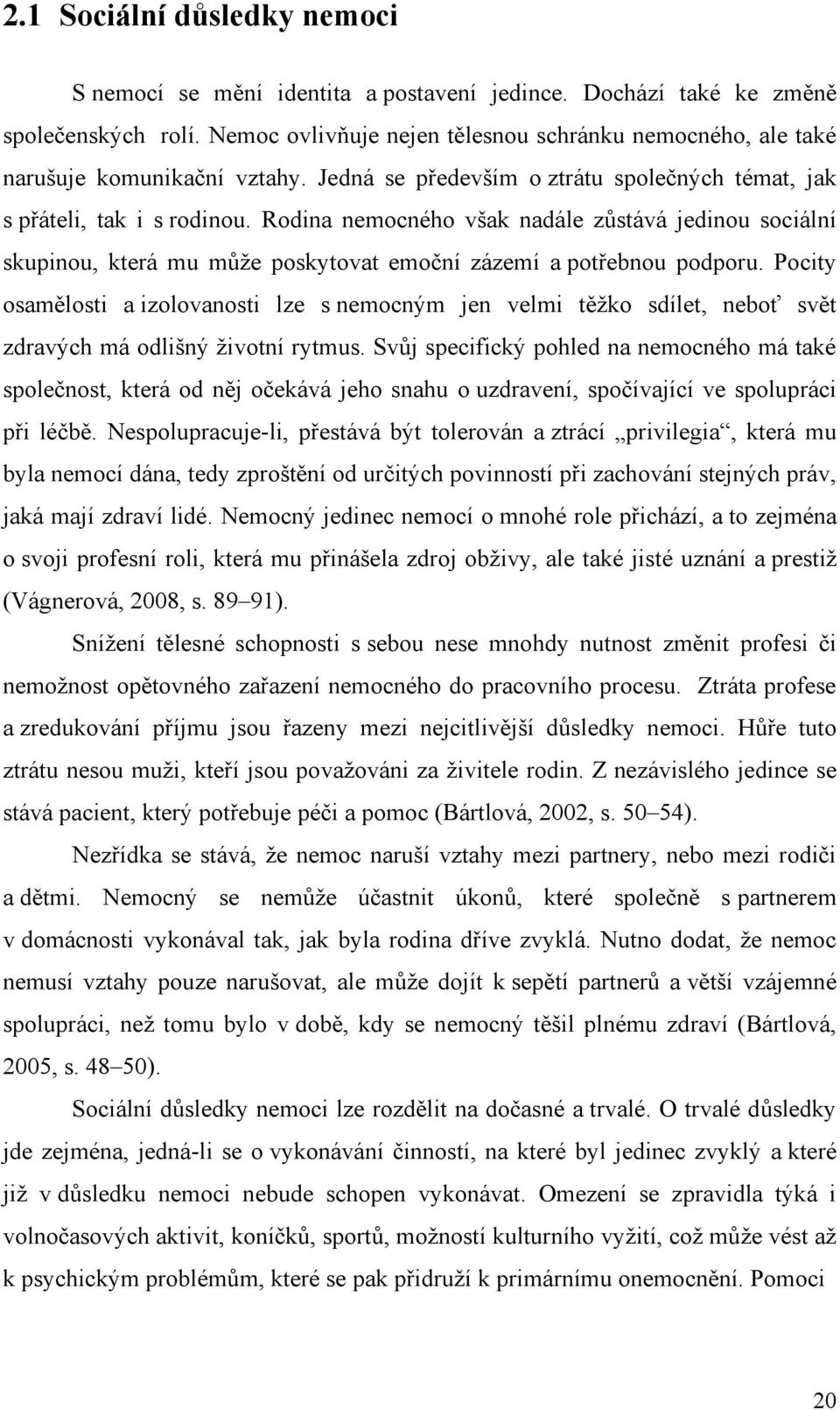 Rodina nemocného však nadále zůstává jedinou sociální skupinou, která mu můţe poskytovat emoční zázemí a potřebnou podporu.