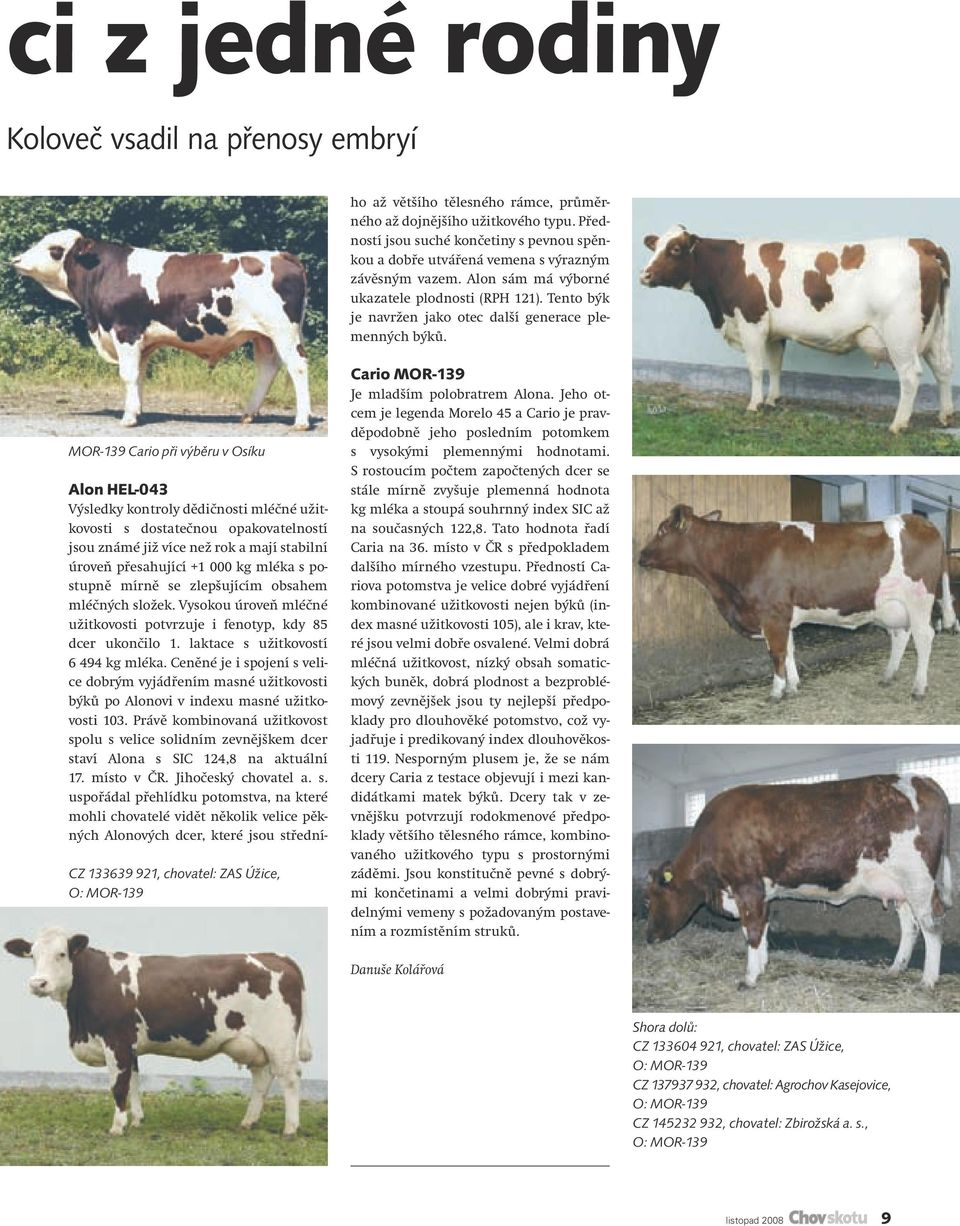 laktace s užitkovostí 6 494 kg mléka. Ceněné je i spojení s velice dobrým vyjádřením masné užitkovosti býků po Alonovi v indexu masné užitkovosti 103.