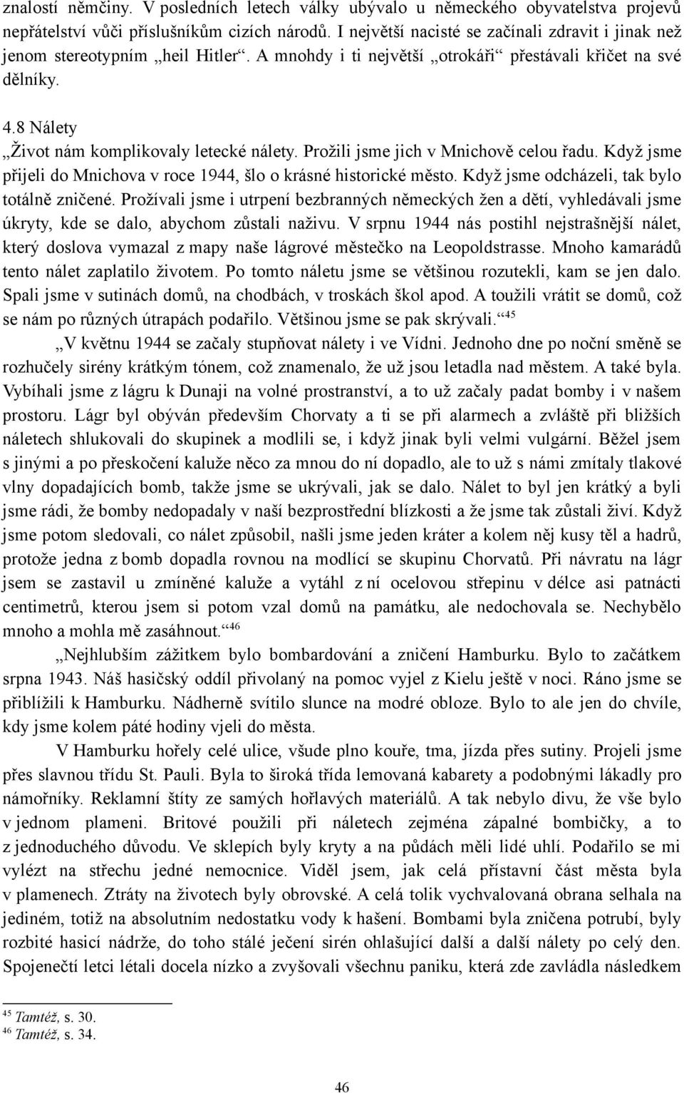 Prožili jsme jich v Mnichově celou řadu. Když jsme přijeli do Mnichova v roce 1944, šlo o krásné historické město. Když jsme odcházeli, tak bylo totálně zničené.