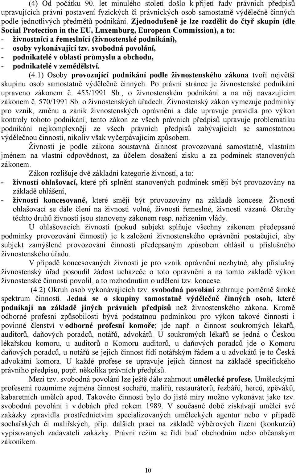 Zjednodušeně je lze rozdělit do čtyř skupin (dle Social Protection in the EU, Luxemburg, European Commission), a to: - živnostníci a řemeslníci (živnostenské podnikání), - osoby vykonávající tzv.