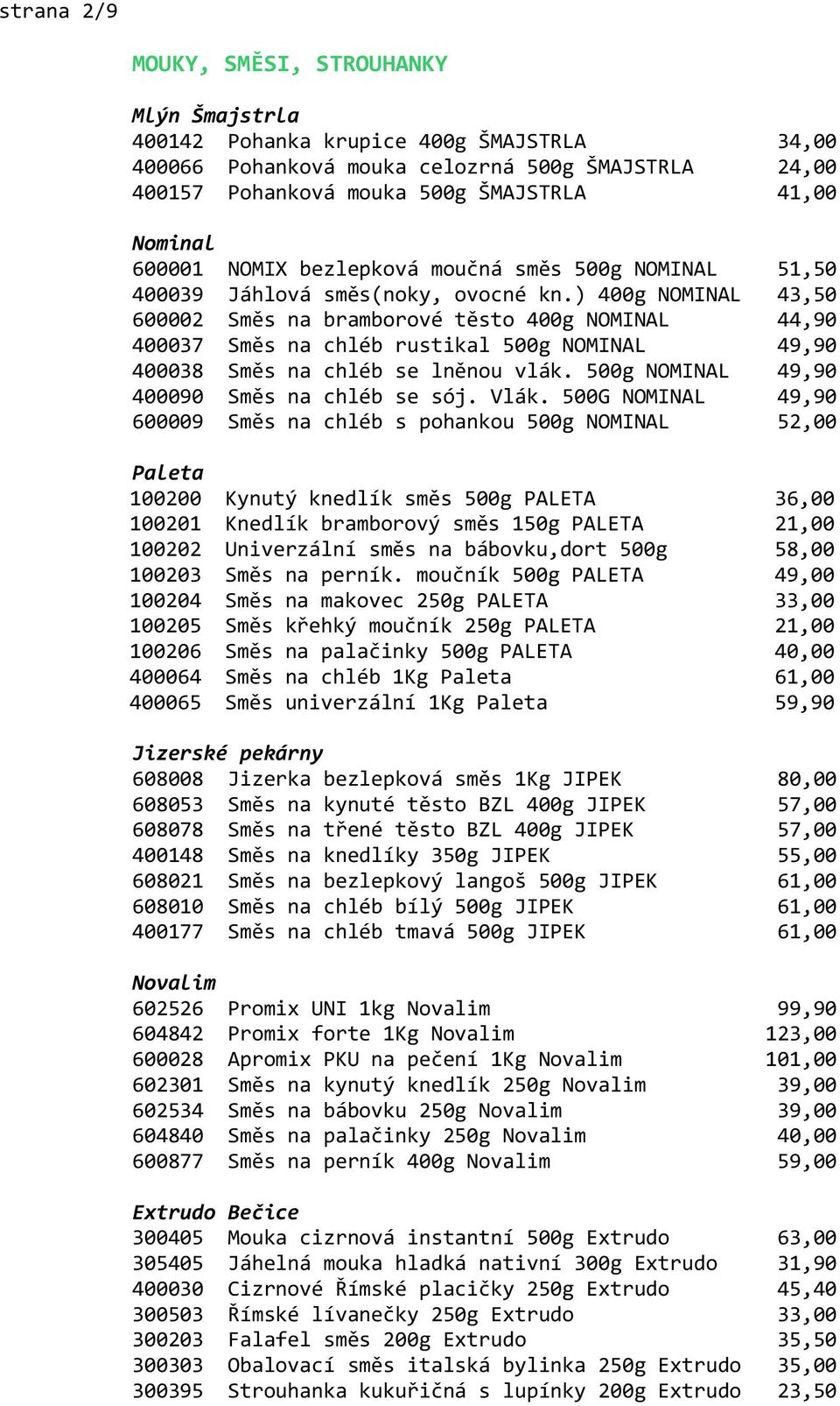 ) 400g NOMINAL 43,50 600002 Směs na bramborové těsto 400g NOMINAL 44,90 400037 Směs na chléb rustikal 500g NOMINAL 49,90 400038 Směs na chléb se lněnou vlák.
