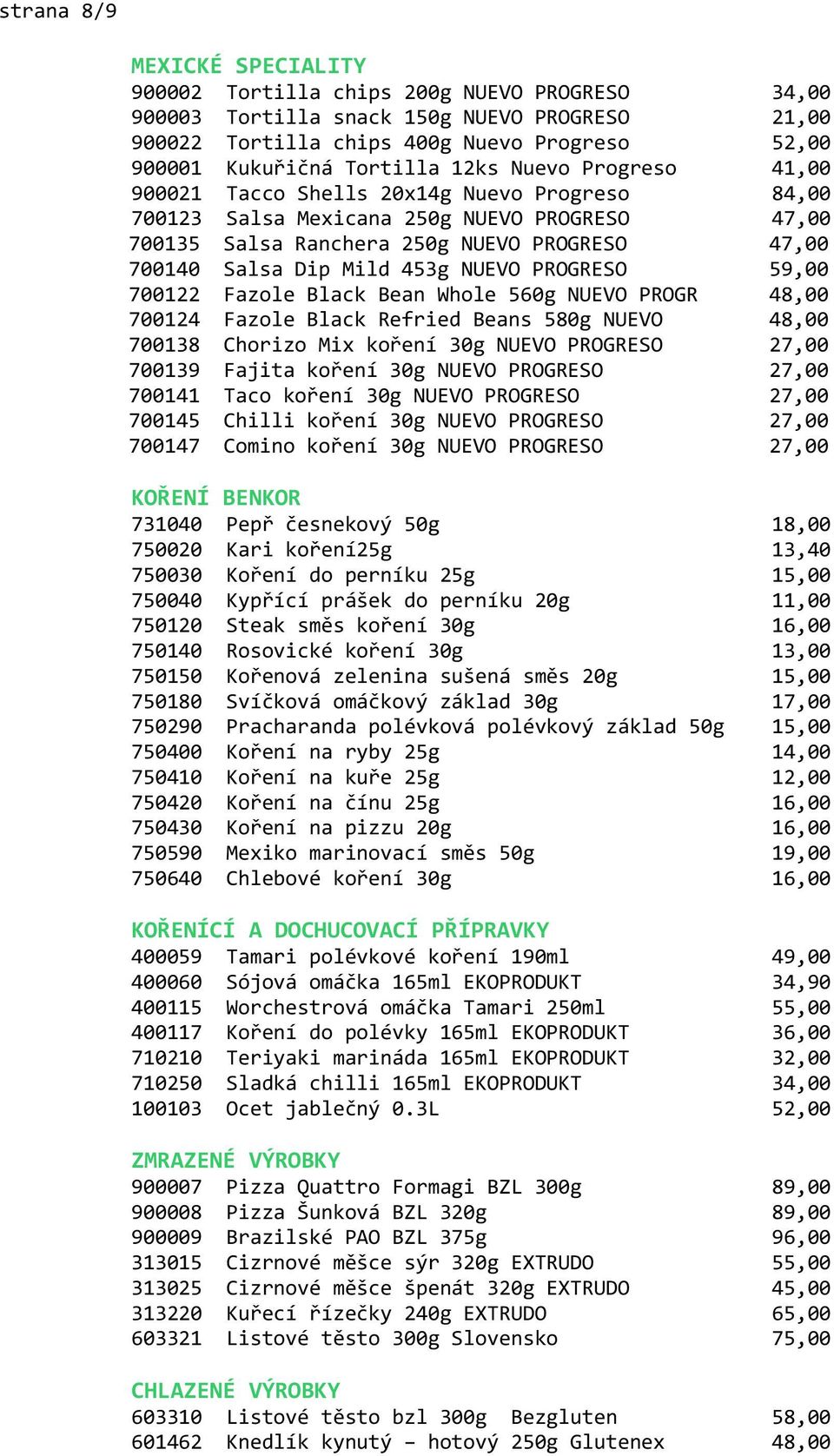 NUEVO PROGRESO 59,00 700122 Fazole Black Bean Whole 560g NUEVO PROGR 48,00 700124 Fazole Black Refried Beans 580g NUEVO 48,00 700138 Chorizo Mix koření 30g NUEVO PROGRESO 27,00 700139 Fajita koření