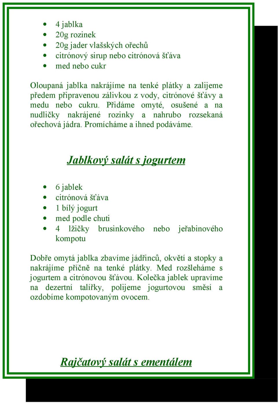 Jablkový salát s jogurtem 6 jablek citrónová šťáva 1 bílý jogurt med podle chuti 4 lžičky brusinkového nebo jeřabinového kompotu Dobře omytá jablka zbavíme jádřinců, okvětí a stopky a