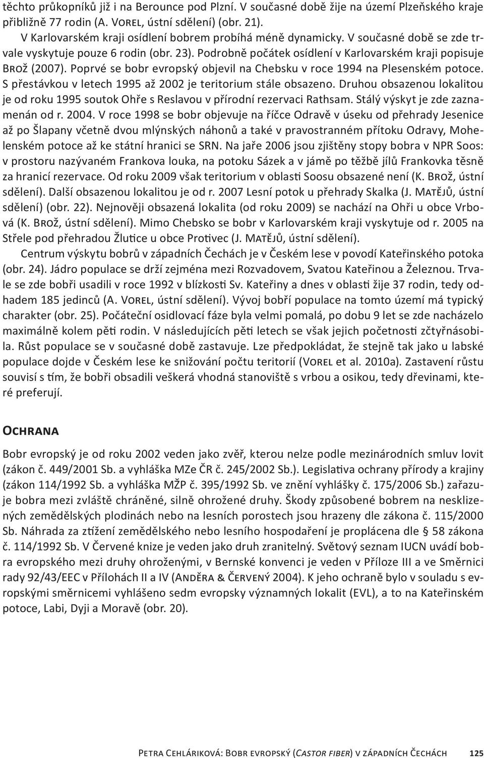 Poprvé se bobr evropský objevil na Chebsku v roce 1994 na Plesenském potoce. S přestávkou v letech 1995 až 2002 je teritorium stále obsazeno.