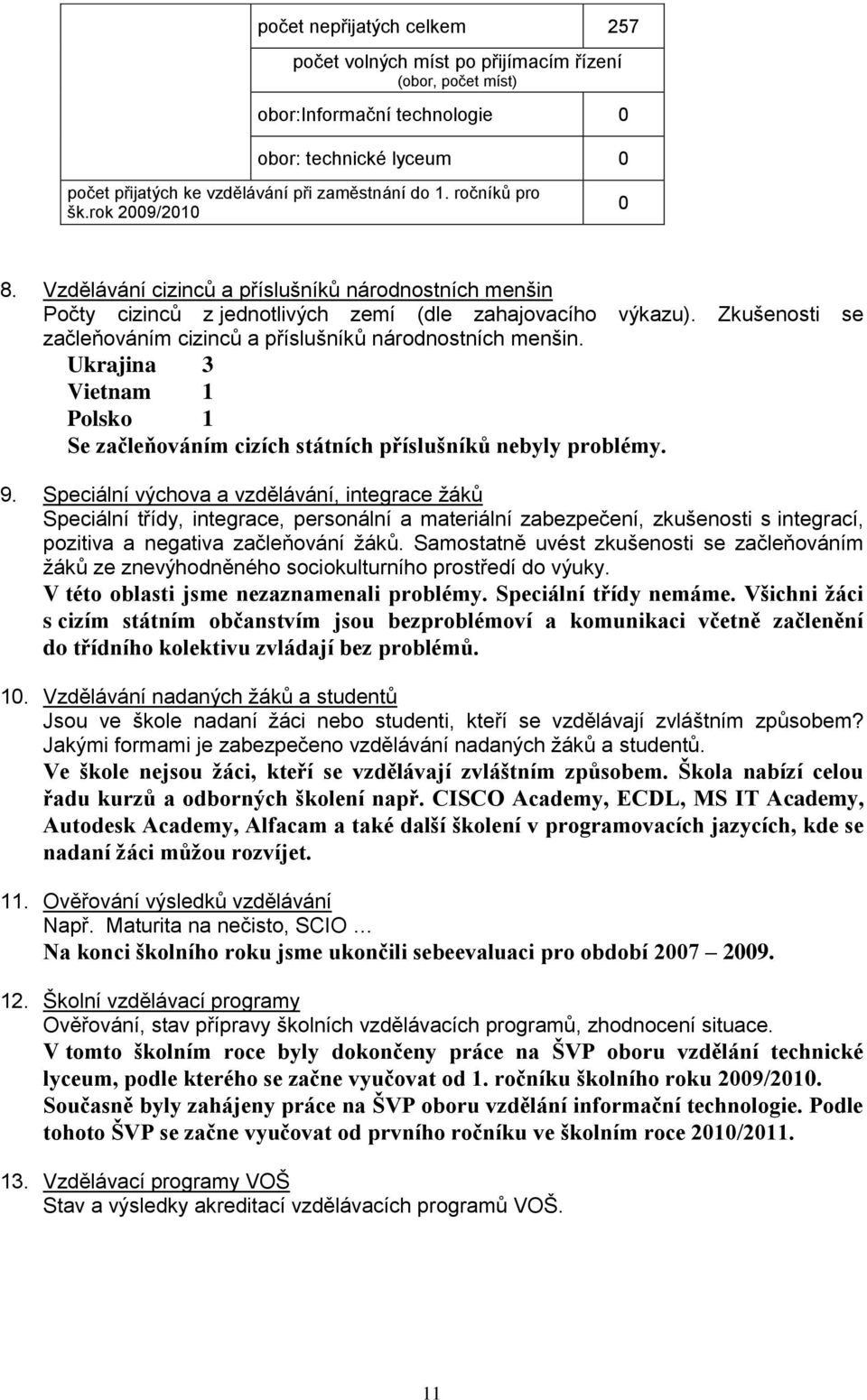 Zkušenosti se začleňováním cizinců a příslušníků národnostních menšin. Ukrajina 3 Vietnam 1 Polsko 1 Se začleňováním cizích státních příslušníků nebyly problémy. 9.