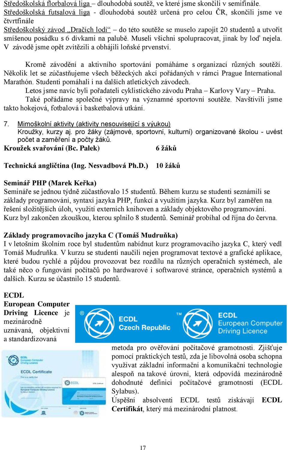 posádku s 6 dívkami na palubě. Museli všichni spolupracovat, jinak by loď nejela. V závodě jsme opět zvítězili a obhájili loňské prvenství.