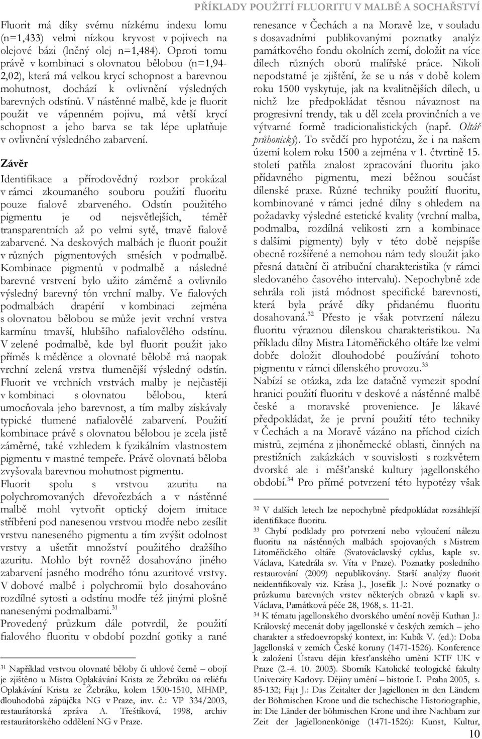 V nástěnné malbě, kde je fluorit použit ve vápenném pojivu, má větší krycí schopnost a jeho barva se tak lépe uplatňuje v ovlivnění výsledného zabarvení.