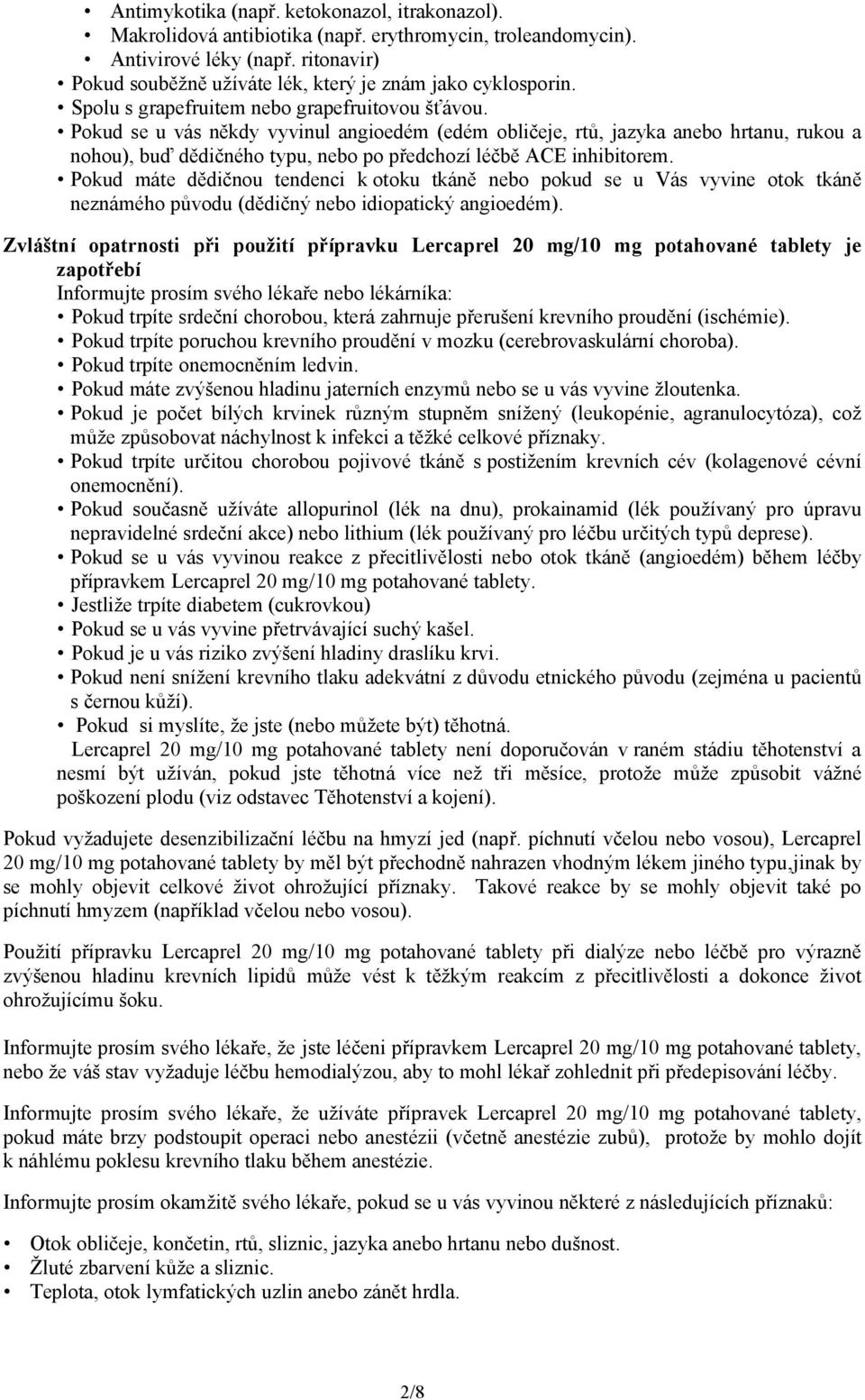 Pokud se u vás někdy vyvinul angioedém (edém obličeje, rtů, jazyka anebo hrtanu, rukou a nohou), buď dědičného typu, nebo po předchozí léčbě ACE inhibitorem.