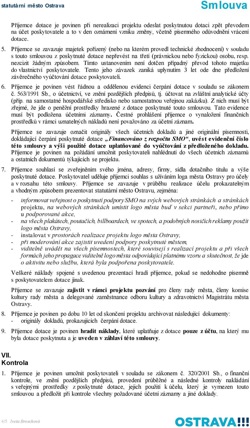 Příjemce se zavazuje majetek pořízený (nebo na kterém provedl technické zhodnocení) v souladu s touto smlouvou z poskytnuté dotace nepřevést na třetí (právnickou nebo fyzickou) osobu, resp.