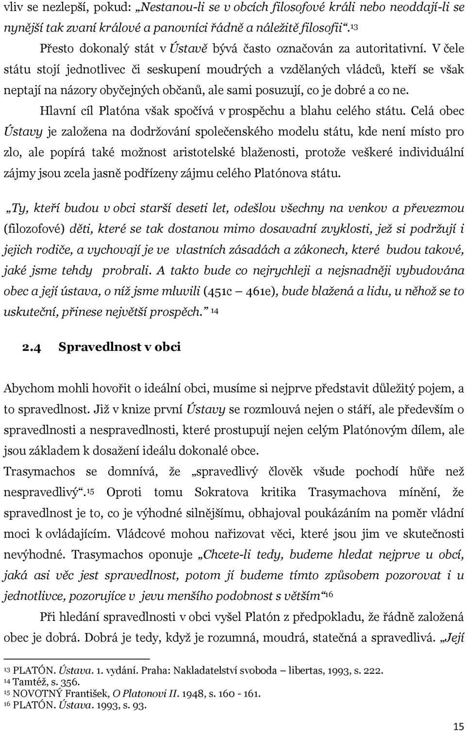 V čele státu stojí jednotlivec či seskupení moudrých a vzdělaných vládců, kteří se však neptají na názory obyčejných občanů, ale sami posuzují, co je dobré a co ne.