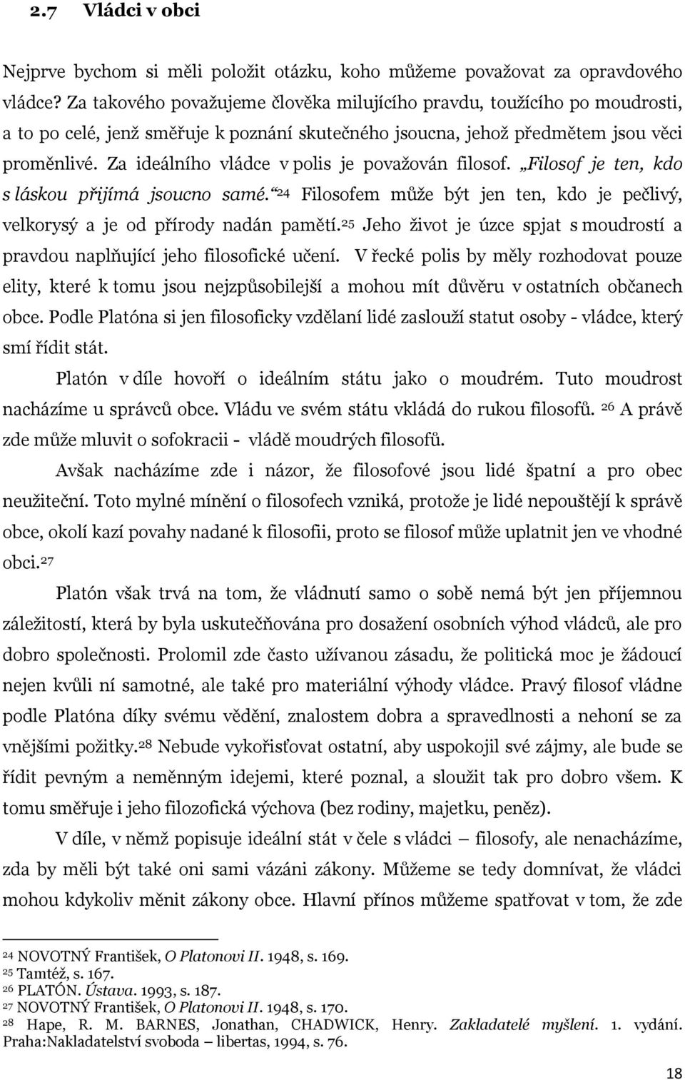 Za ideálního vládce v polis je považován filosof. Filosof je ten, kdo s láskou přijímá jsoucno samé. 24 Filosofem může být jen ten, kdo je pečlivý, velkorysý a je od přírody nadán pamětí.