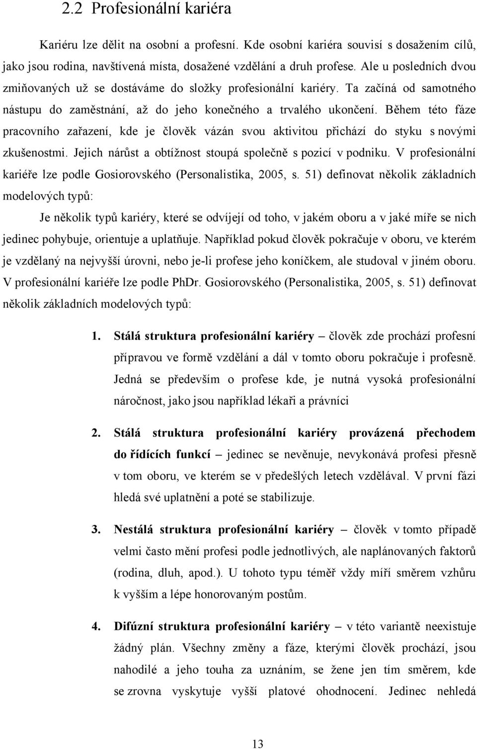 Během této fáze pracovního zařazení, kde je člověk vázán svou aktivitou přichází do styku s novými zkušenostmi. Jejich nárůst a obtíţnost stoupá společně s pozicí v podniku.