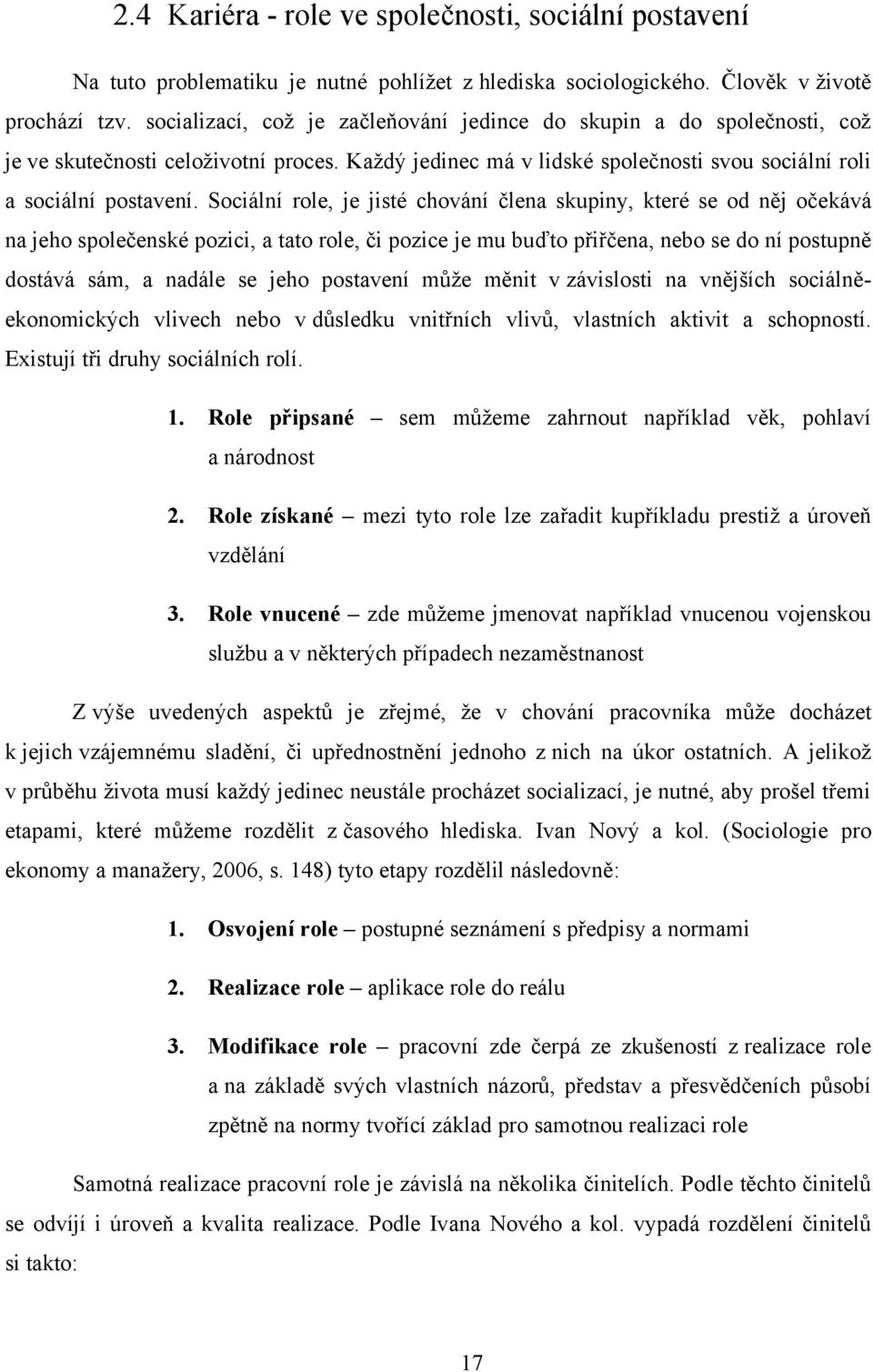 Sociální role, je jisté chování člena skupiny, které se od něj očekává na jeho společenské pozici, a tato role, či pozice je mu buďto přiřčena, nebo se do ní postupně dostává sám, a nadále se jeho