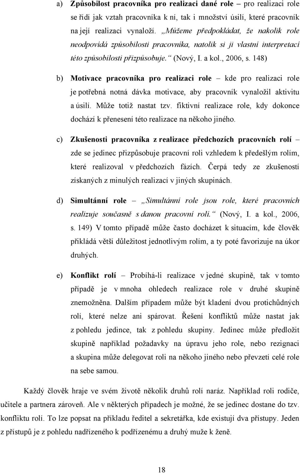 148) b) Motivace pracovníka pro realizaci role kde pro realizaci role je potřebná notná dávka motivace, aby pracovník vynaloţil aktivitu a úsilí. Můţe totiţ nastat tzv.