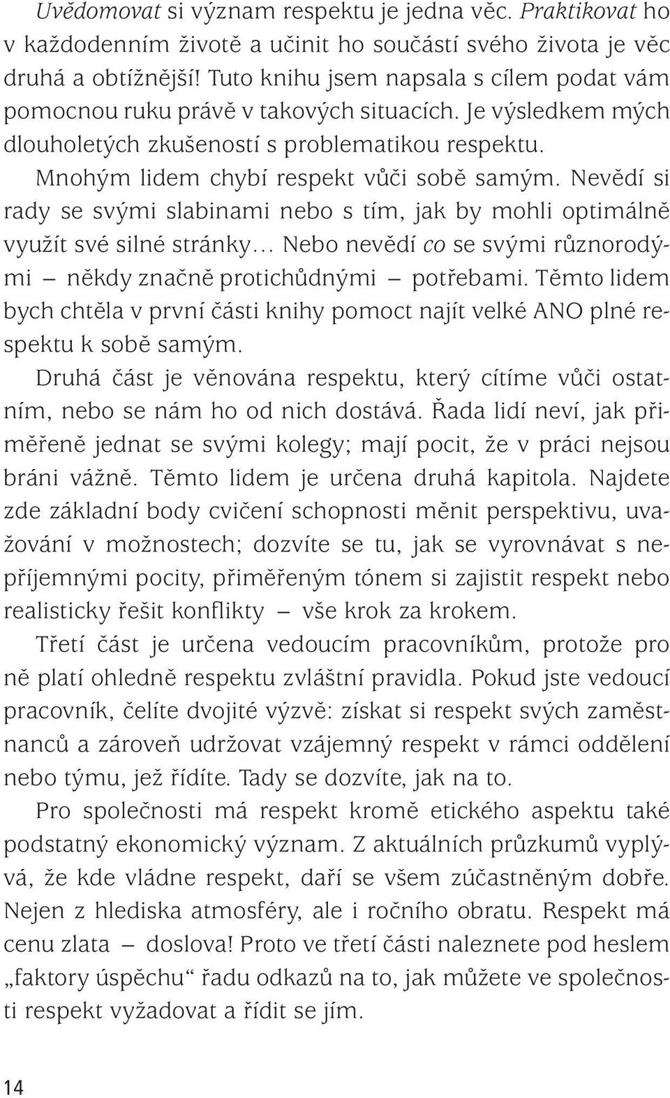 Nevědí si rady se svými slabinami nebo s tím, jak by mohli optimálně využít své silné stránky Nebo nevědí co se svými různorodými někdy značně protichůdnými potřebami.