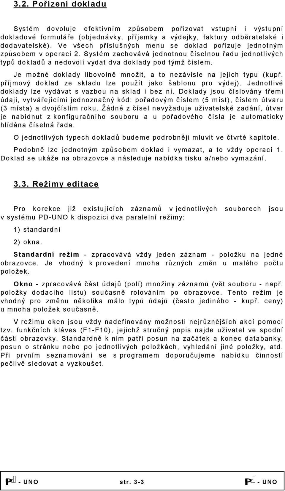 Je možné doklady libovolně množit, a to nezávisle na jejich typu (kupř. příjmový doklad ze skladu lze použít jako šablonu pro výdej). Jednotlivé doklady lze vydávat s vazbou na sklad i bez ní.