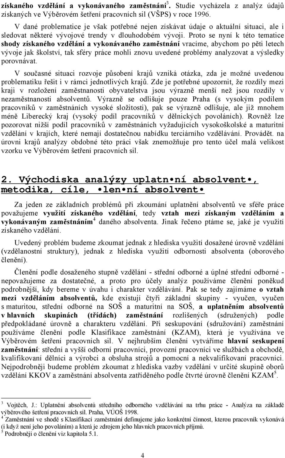 Proto se nyní k této tematice shody získaného vzdělání a vykonávaného zaměstnání vracíme, abychom po pěti letech vývoje jak školství, tak sféry práce mohli znovu uvedené problémy analyzovat a