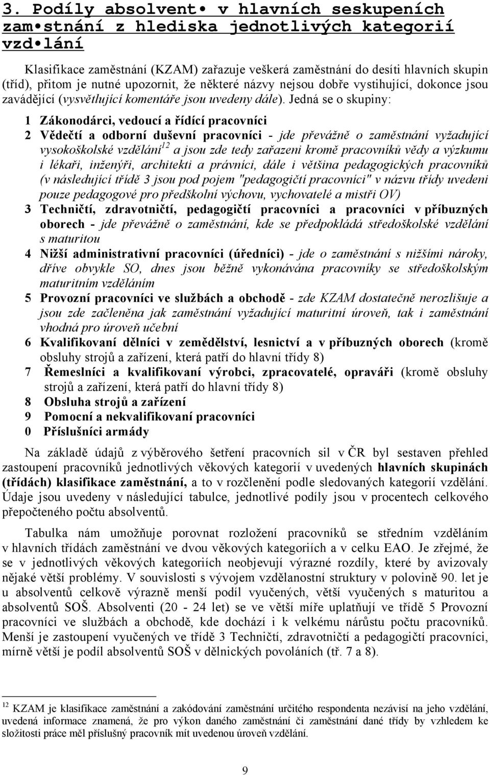 Jedná se o skupiny: 1 Zákonodárci, vedoucí a řídící pracovníci 2 Vědečtí a odborní duševní pracovníci - jde převážně o zaměstnání vyžadující vysokoškolské vzdělání 12 a jsou zde tedy zařazeni kromě