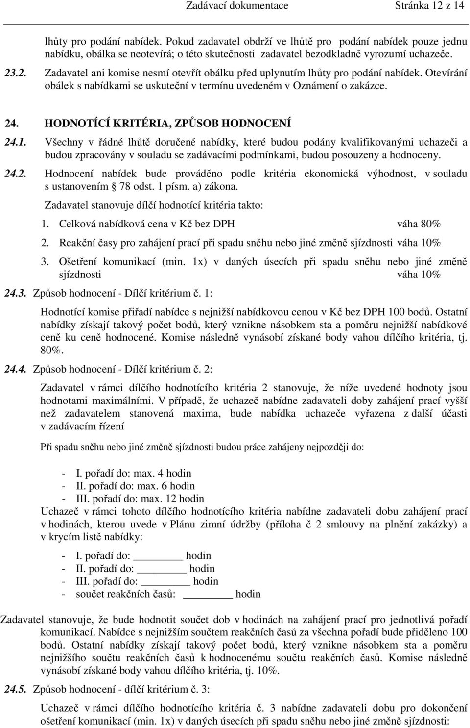 .2. Zadavatel ani komise nesmí otevřít obálku před uplynutím lhůty pro podání nabídek. Otevírání obálek s nabídkami se uskuteční v termínu uvedeném v Oznámení o zakázce. 24.