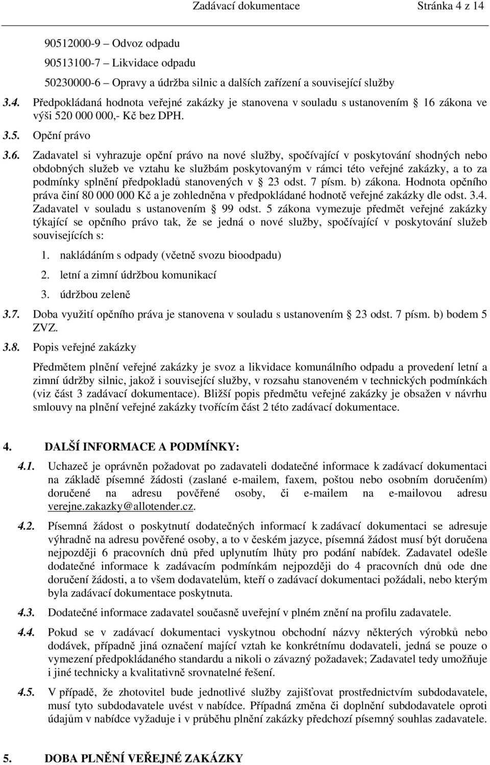 Zadavatel si vyhrazuje opční právo na nové služby, spočívající v poskytování shodných nebo obdobných služeb ve vztahu ke službám poskytovaným v rámci této veřejné zakázky, a to za podmínky splnění