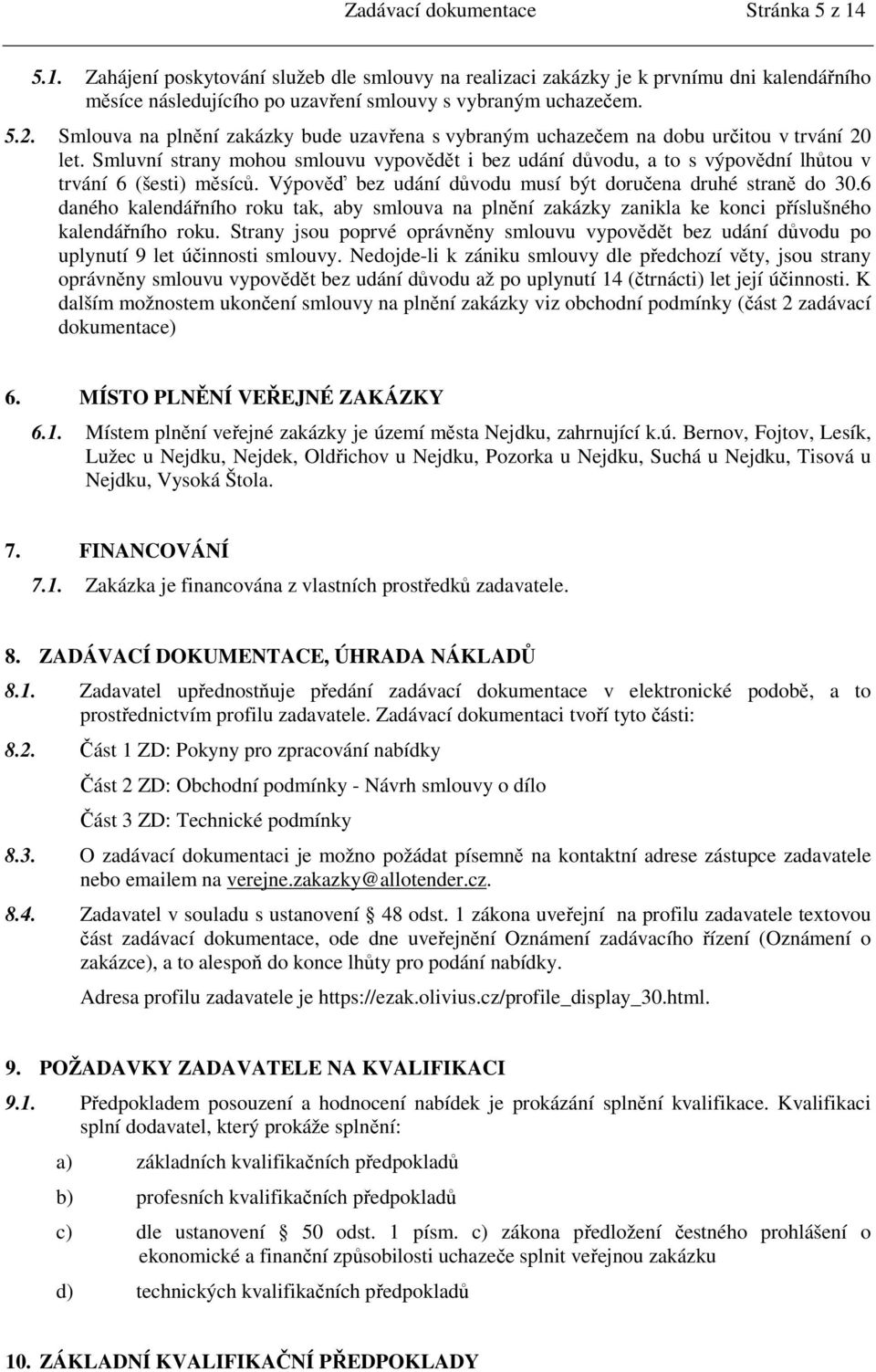 Smluvní strany mohou smlouvu vypovědět i bez udání důvodu, a to s výpovědní lhůtou v trvání 6 (šesti) měsíců. Výpověď bez udání důvodu musí být doručena druhé straně do 30.