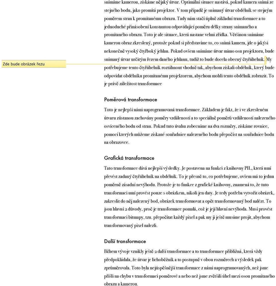 Tady nám stačí úplně základní transformace a to jednoduché přinásobení konstantou odpovídající poměru délky strany snímaného a promítaného obrazu. Toto je ale situace, která nastane velmi zřídka.