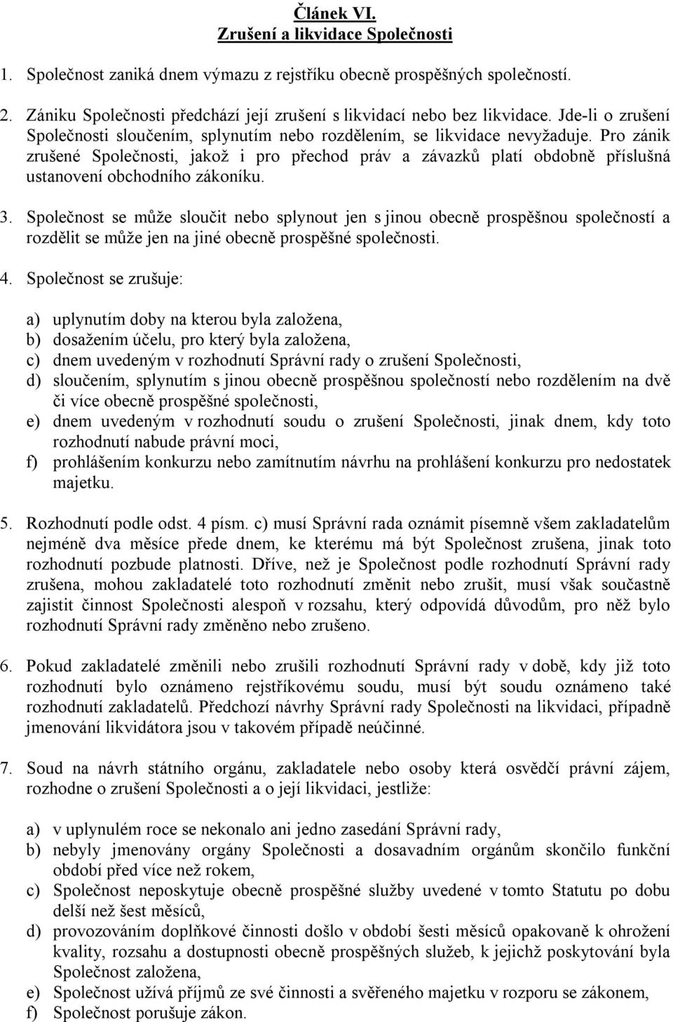 Pro zánik zrušené Společnosti, jakož i pro přechod práv a závazků platí obdobně příslušná ustanovení obchodního zákoníku. 3.