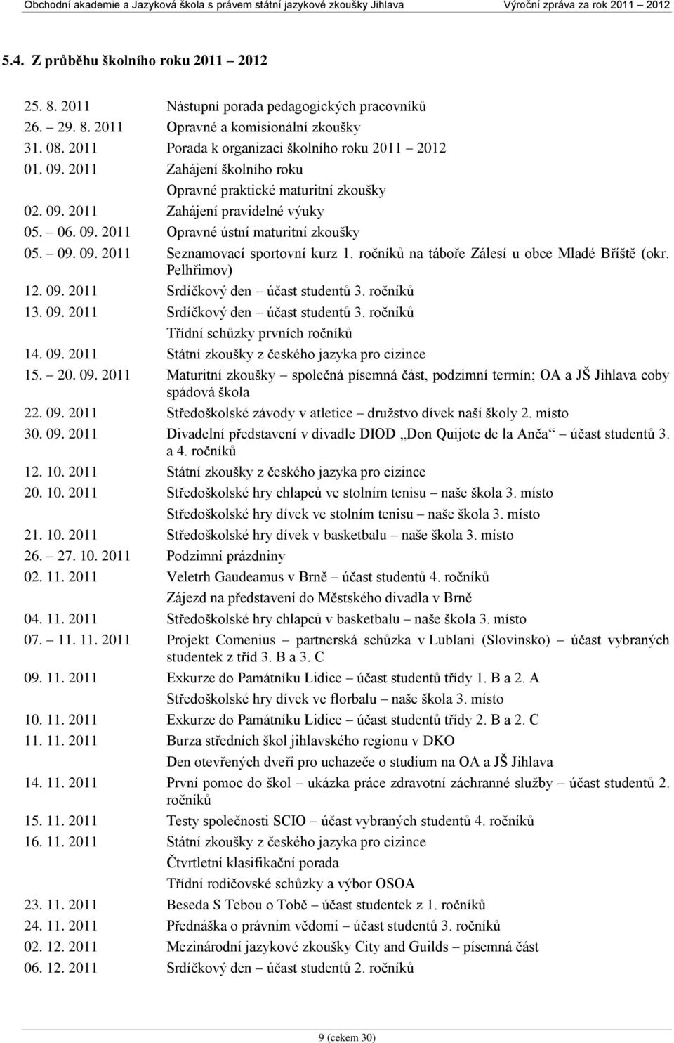 ročníků na táboře Zálesí u obce Mladé Bříště (okr. Pelhřimov) 12. 09. 2011 Srdíčkový den účast studentů 3. ročníků 13. 09. 2011 Srdíčkový den účast studentů 3. ročníků Třídní schůzky prvních ročníků 14.