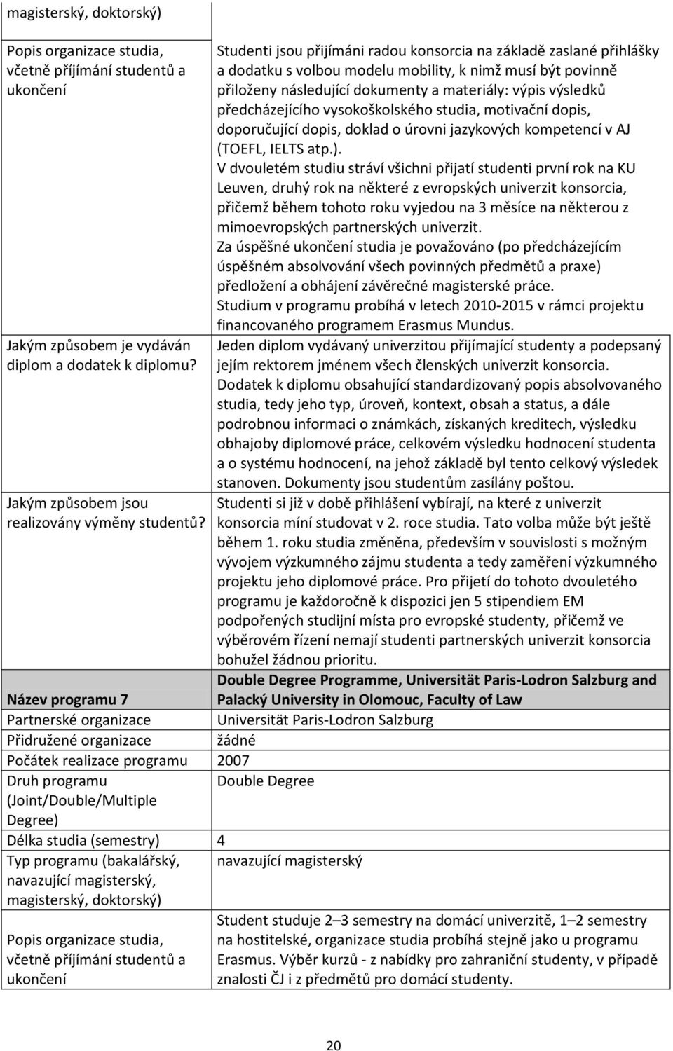 předcházejícího vysokoškolského studia, motivační dopis, doporučující dopis, doklad o úrovni jazykových kompetencí v AJ (TOEFL, IELTS atp.).