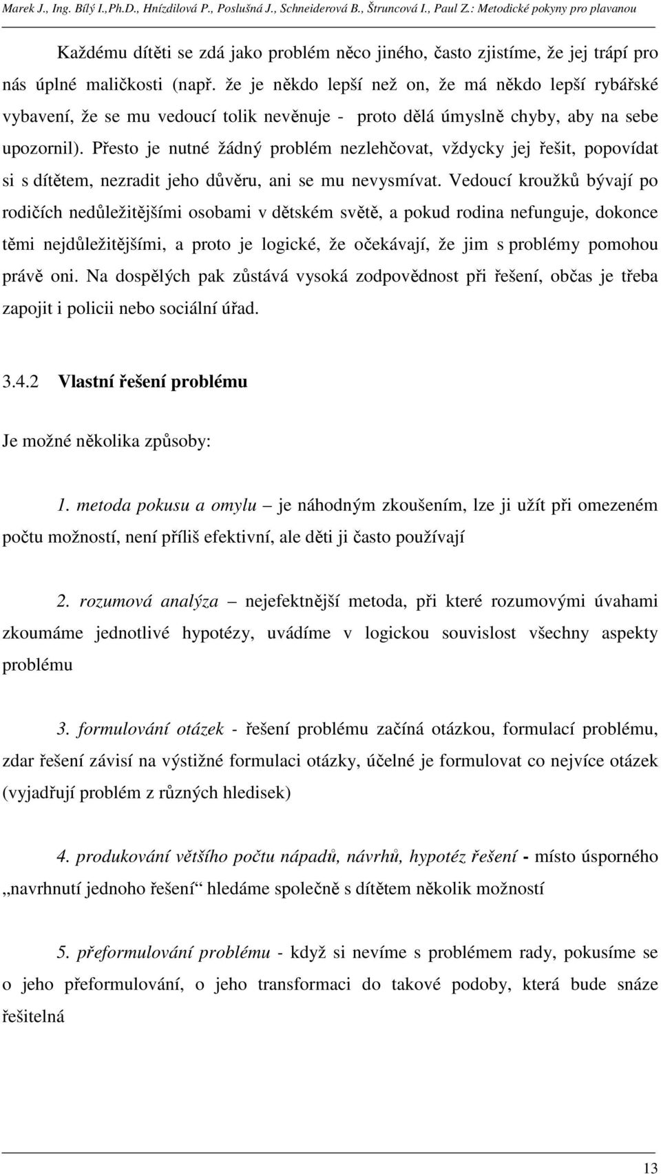 Přesto je nutné žádný problém nezlehčovat, vždycky jej řešit, popovídat si s dítětem, nezradit jeho důvěru, ani se mu nevysmívat.