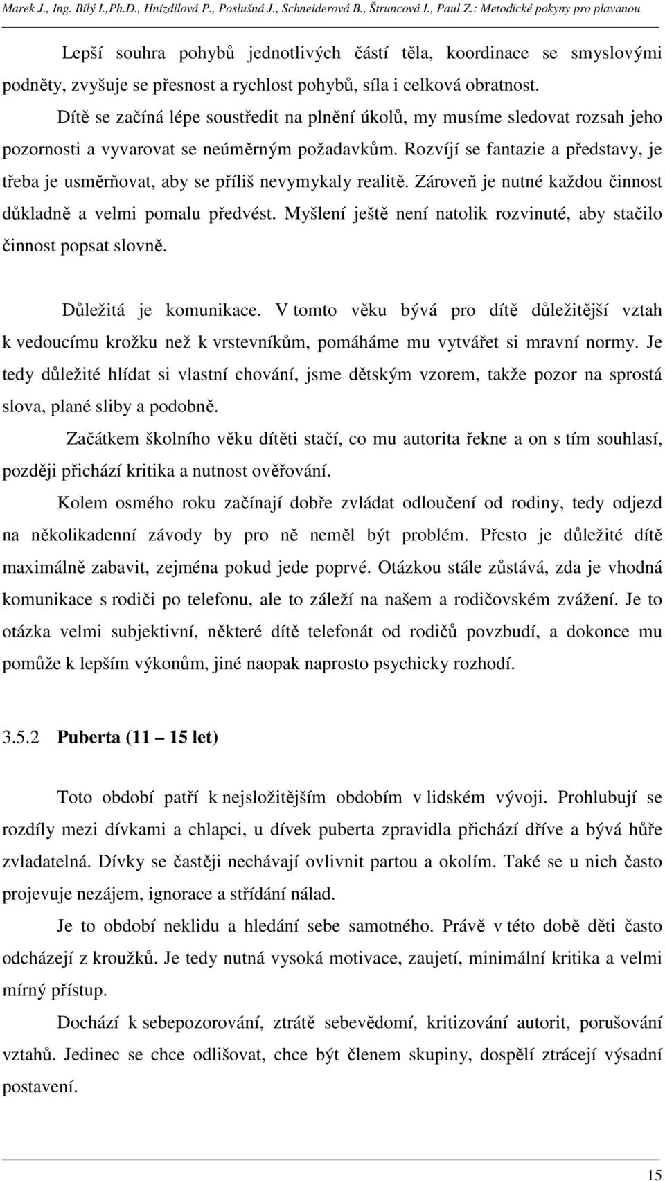 Rozvíjí se fantazie a představy, je třeba je usměrňovat, aby se příliš nevymykaly realitě. Zároveň je nutné každou činnost důkladně a velmi pomalu předvést.