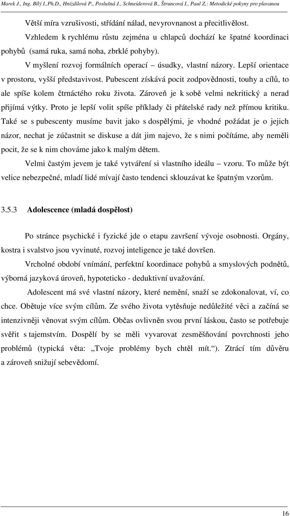 Pubescent získává pocit zodpovědnosti, touhy a cílů, to ale spíše kolem čtrnáctého roku života. Zároveň je k sobě velmi nekritický a nerad přijímá výtky.