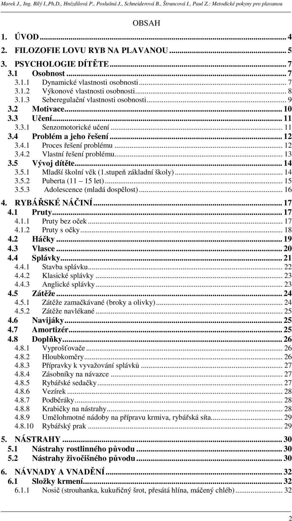 5.1 Mladší školní věk (1.stupeň základní školy)... 14 3.5.2 Puberta (11 15 let)... 15 3.5.3 Adolescence (mladá dospělost)... 16 4. RYBÁŘSKÉ NÁČINÍ... 17 4.1 Pruty... 17 4.1.1 Pruty bez oček... 17 4.1.2 Pruty s očky.