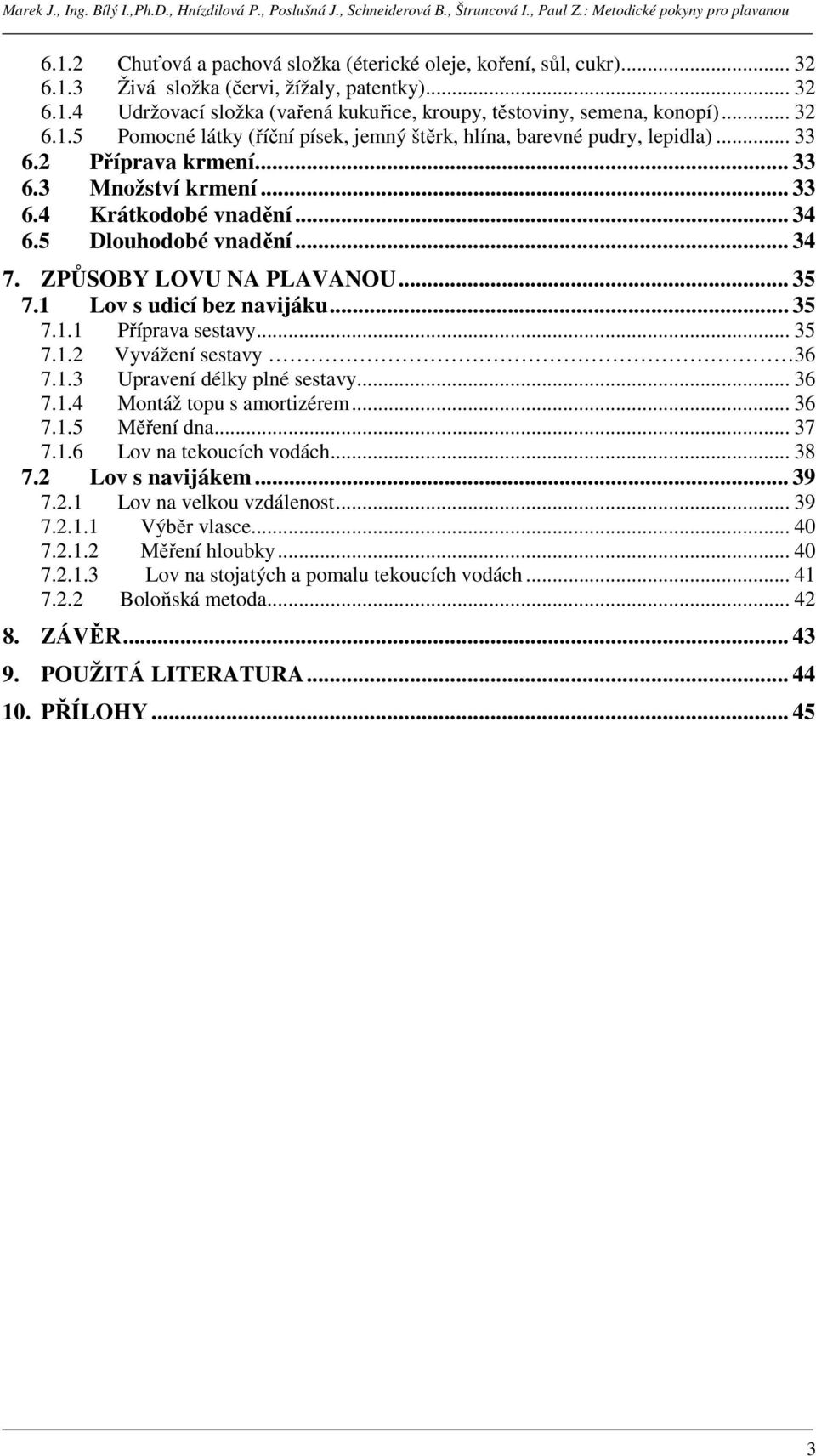 ZPŮSOBY LOVU NA PLAVANOU... 35 7.1 Lov s udicí bez navijáku... 35 7.1.1 Příprava sestavy... 35 7.1.2 Vyvážení sestavy 36 7.1.3 Upravení délky plné sestavy... 36 7.1.4 Montáž topu s amortizérem... 36 7.1.5 Měření dna.