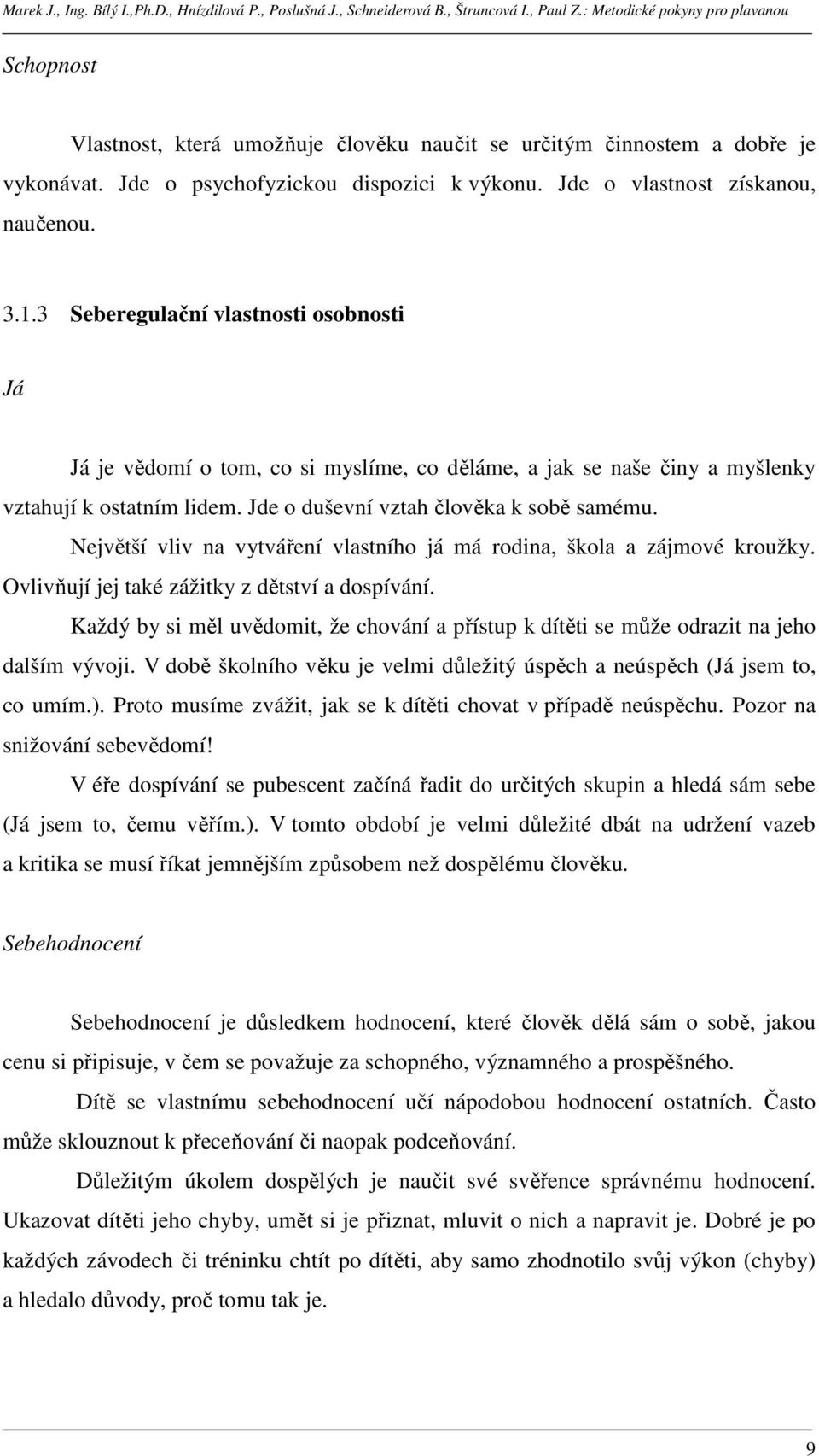 Největší vliv na vytváření vlastního já má rodina, škola a zájmové kroužky. Ovlivňují jej také zážitky z dětství a dospívání.